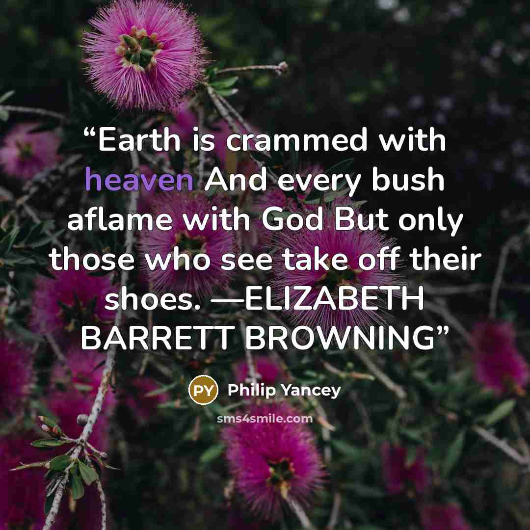“Earth is crammed with heaven And every bush aflame with God But only those who see take off their shoes. —ELIZABETH BARRETT BROWNING” quote by Philip Yancey