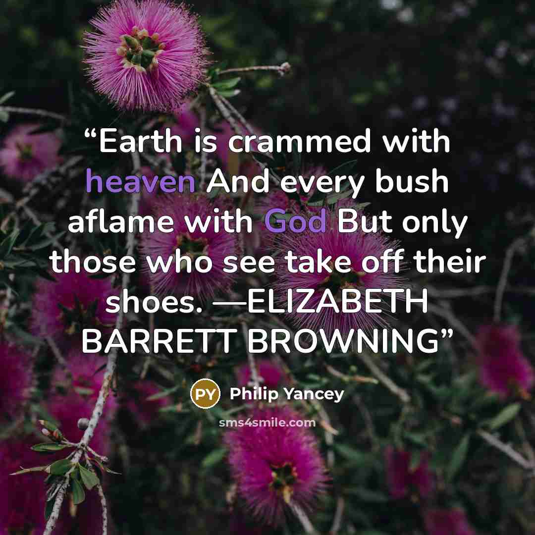 “Earth is crammed with heaven And every bush aflame with God But only those who see take off their shoes. —ELIZABETH BARRETT BROWNING” quote by Philip Yancey