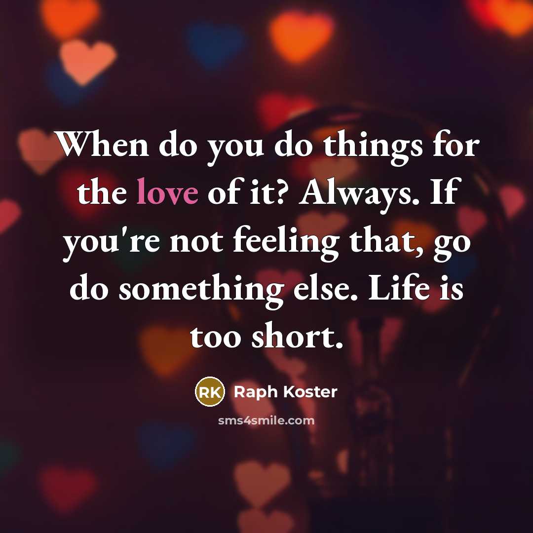 “When do you do things for the love of it? Always. If you're not feeling that, go do something else. Life is too short.” quote by Raph Koster