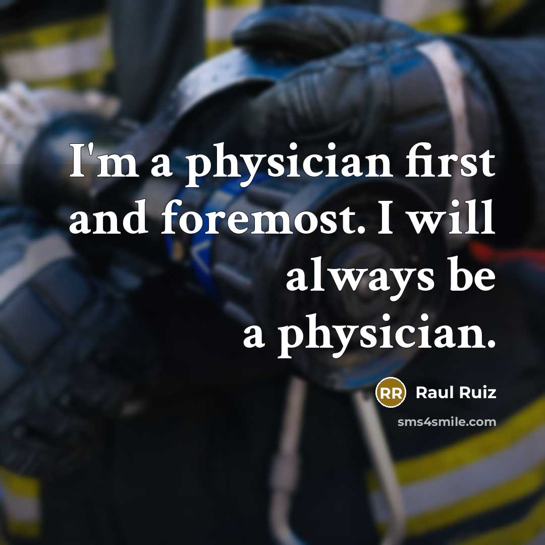 “I'm a physician first and foremost. I will always be…” quote by Raul Ruiz