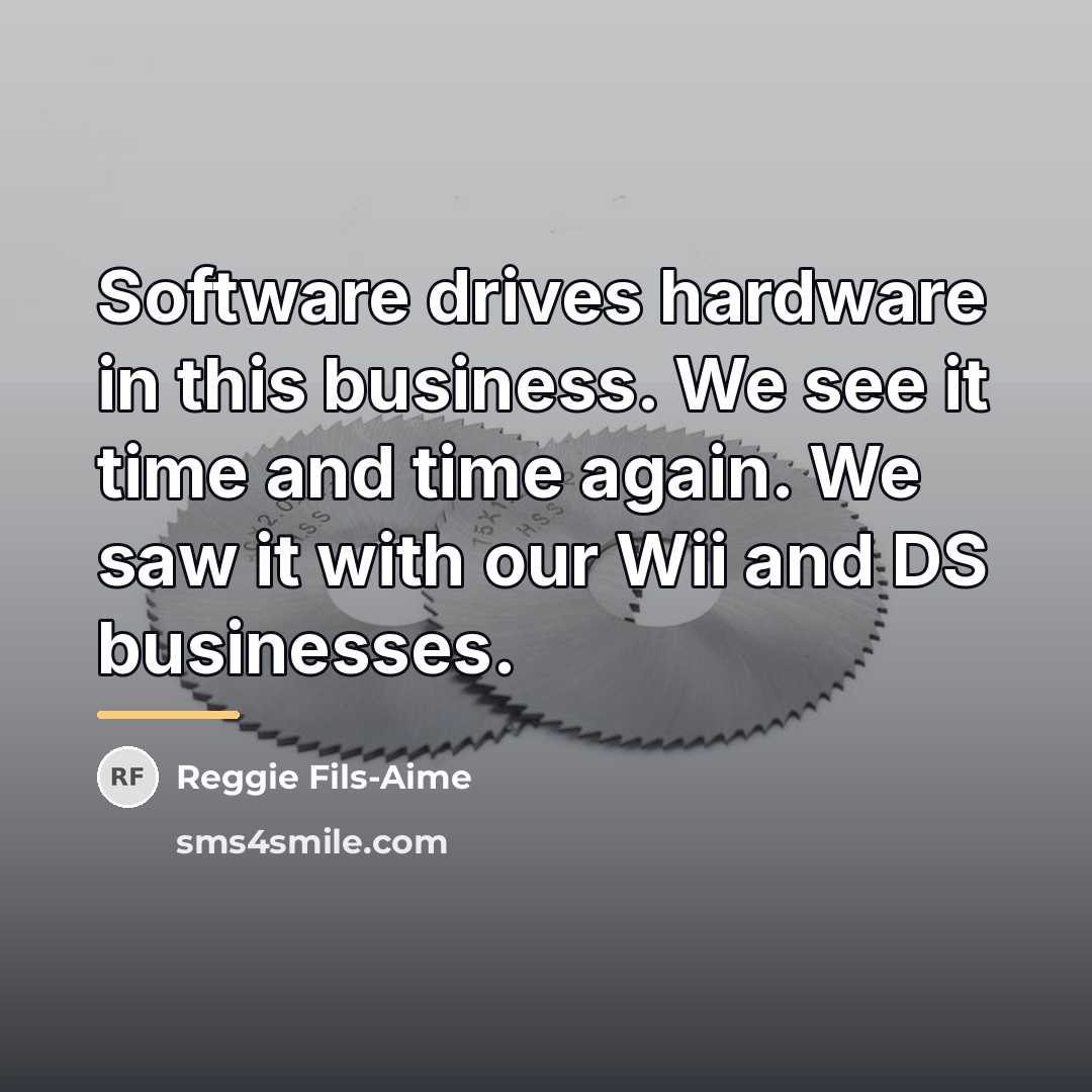 “Software drives hardware in this business. We see it time…” quote by Reggie Fils-Aime