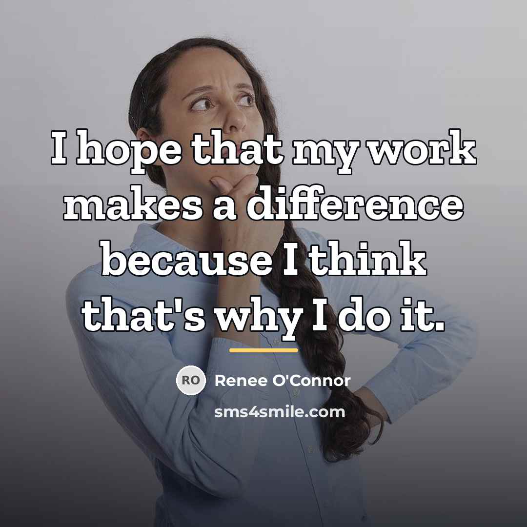 “I hope that my work makes a difference because I…” quote by Renee O'Connor