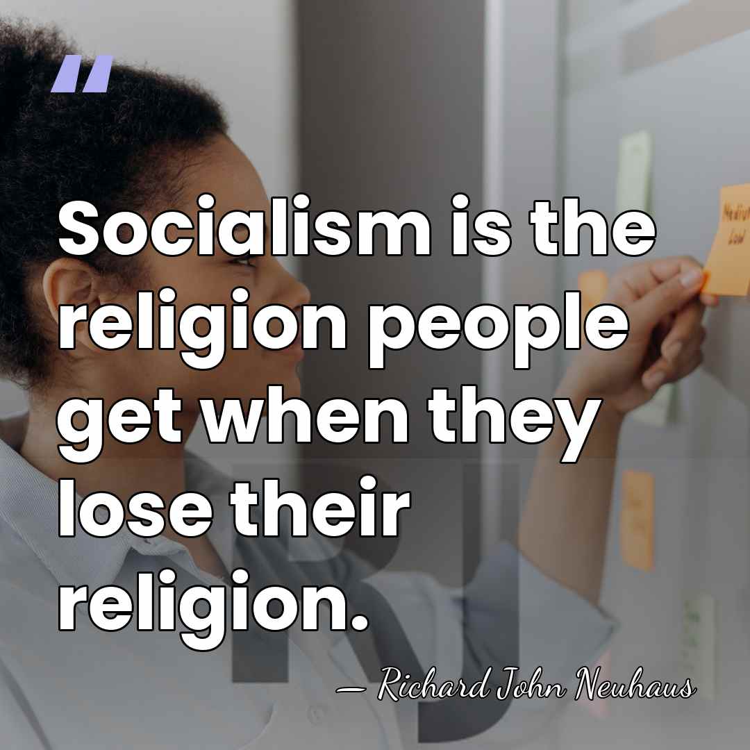 Socialism is the religion people get when they lose their religion. - Richard John Neuhaus