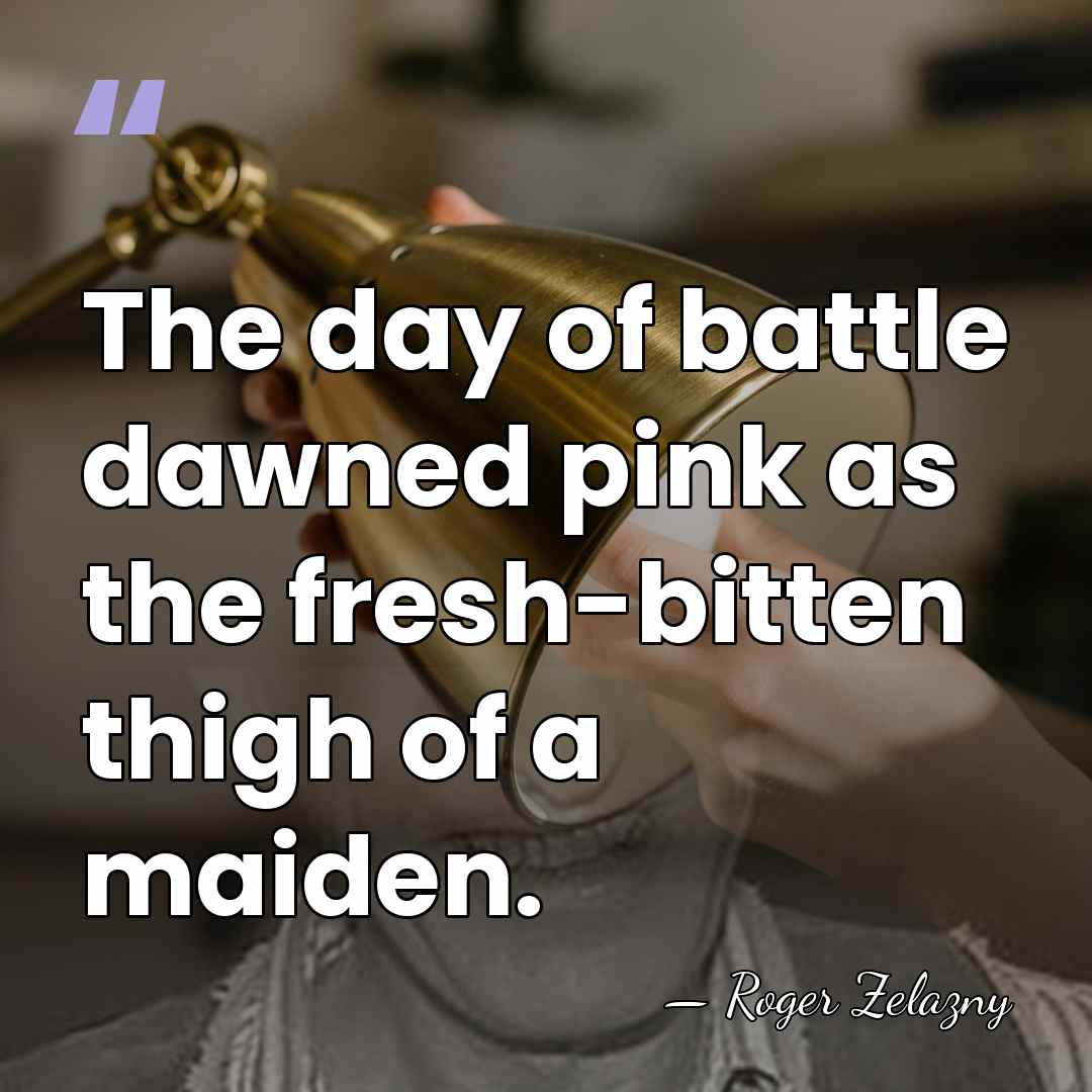 The day of battle dawned pink as the fresh-bitten thigh of a&hellip; - Roger Zelazny