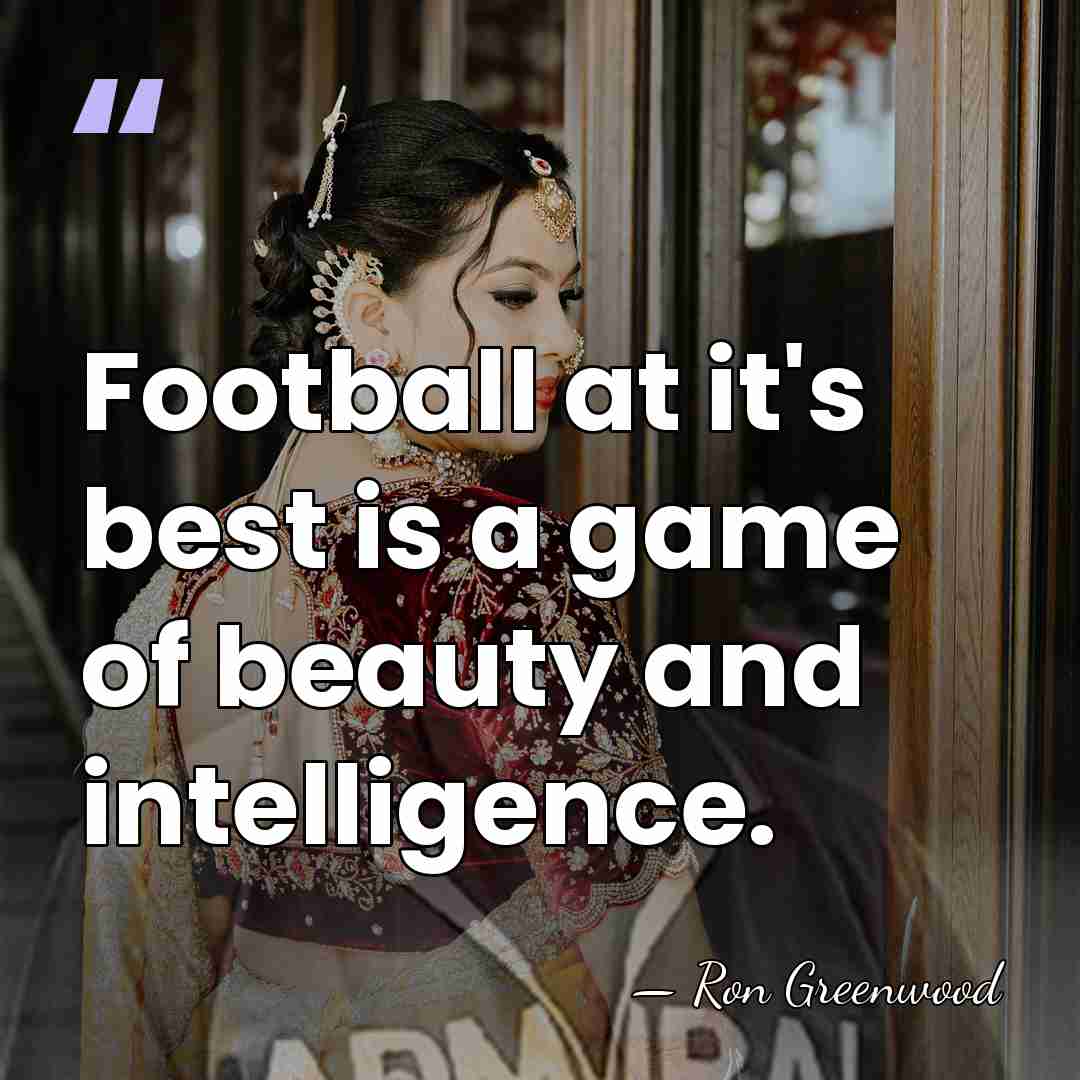 Football at it's best is a game of beauty and intelligence. - Ron Greenwood
