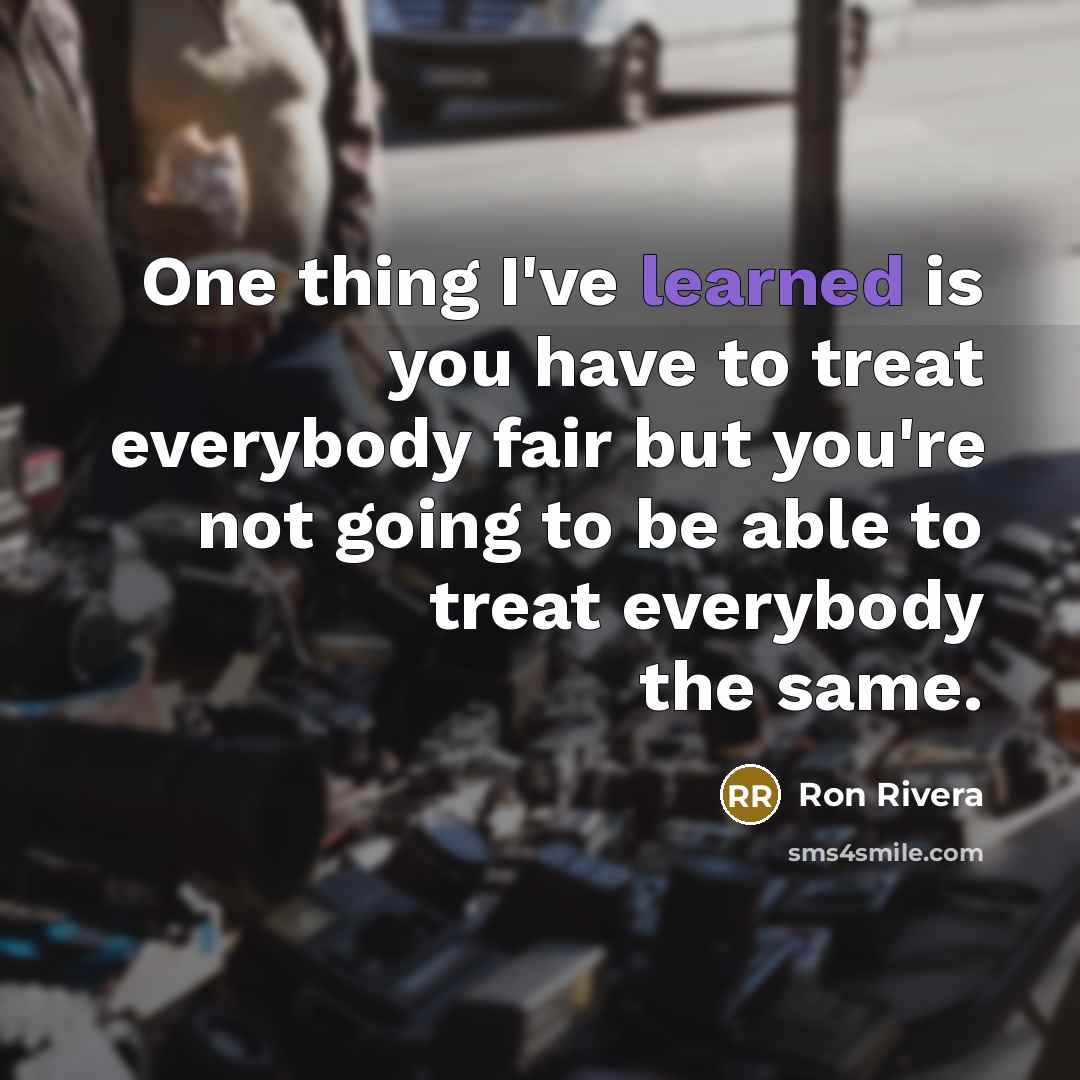 “One thing I've learned is you have to treat everybody…” quote by Ron Rivera