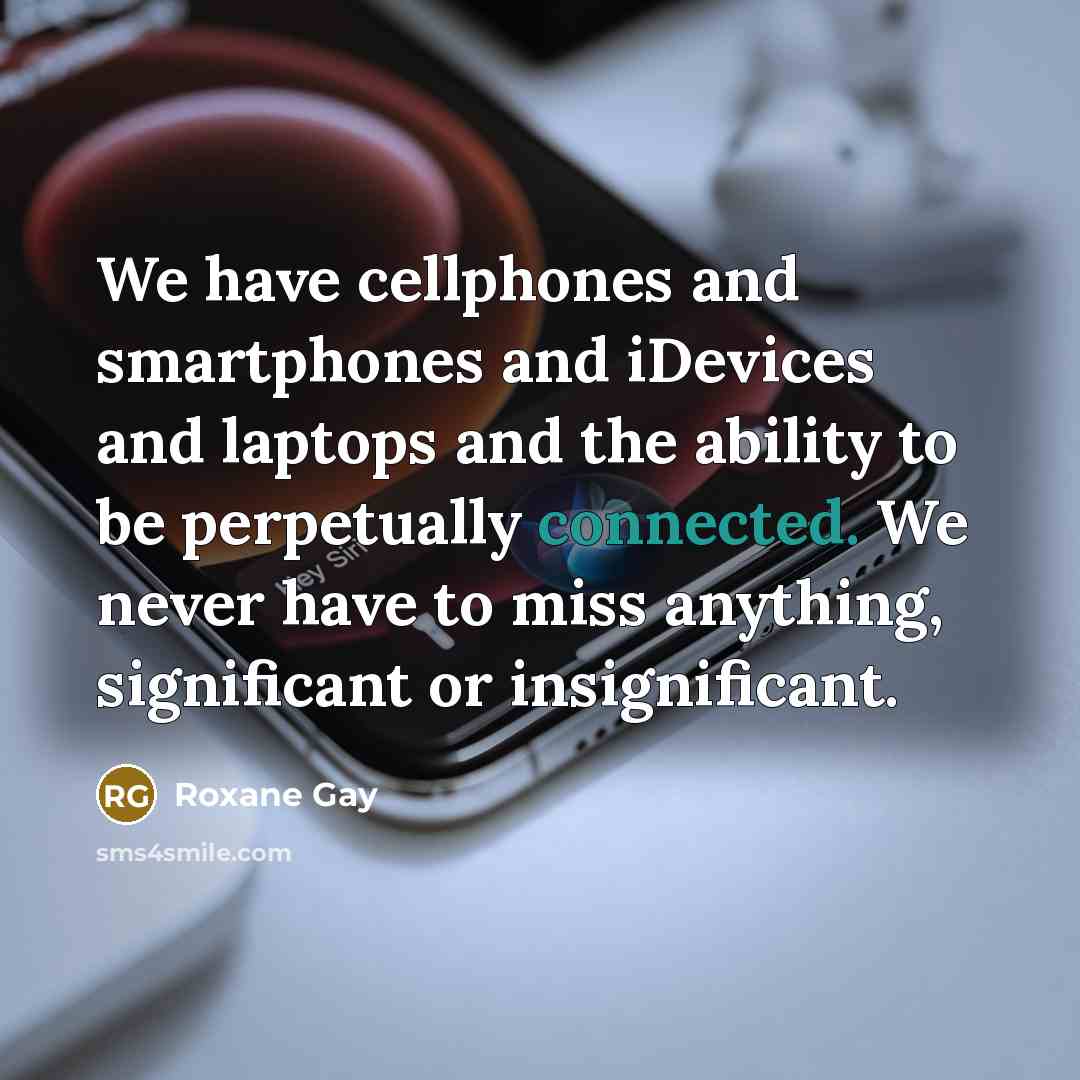 “We have cellphones and smartphones and iDevices and laptops and…” quote by Roxane Gay