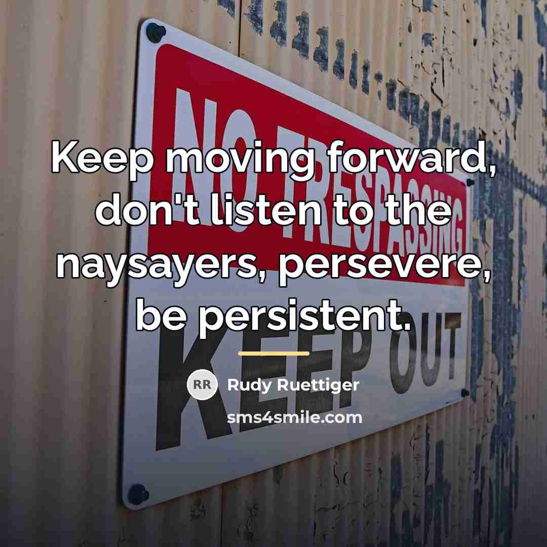 “Keep moving forward, don't listen to the naysayers, persevere, be…” quote by Rudy Ruettiger