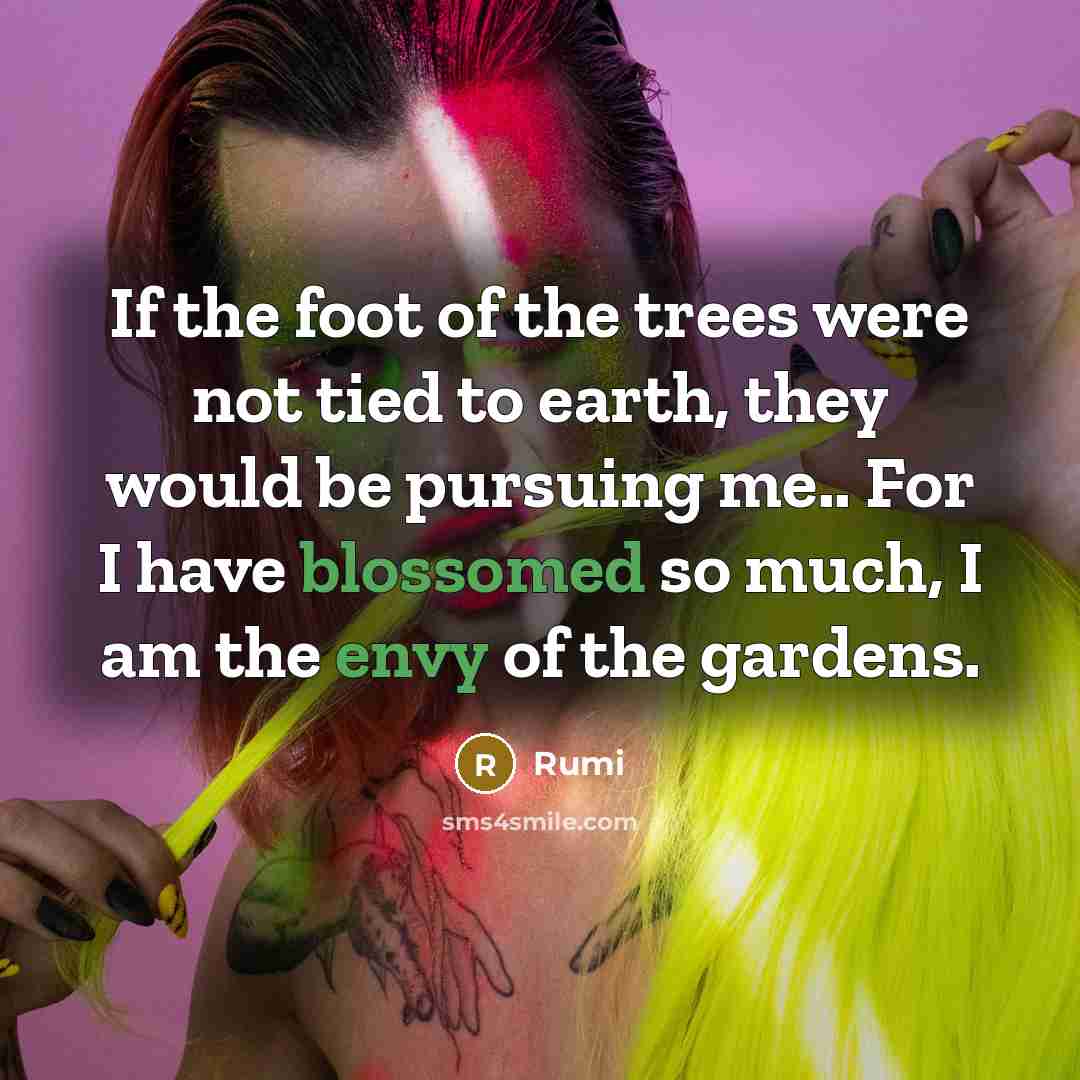 “If the foot of the trees were not tied to…” quote by Rumi