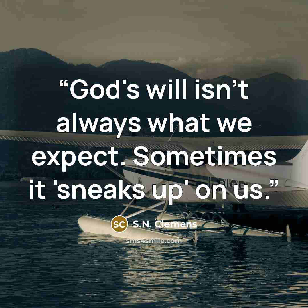 “God's will isn't always what we expect. Sometimes it 'sneaks up' on us.” quote by S.N. Clemens