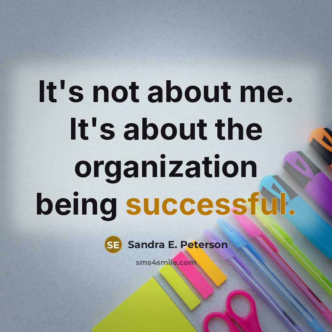 “It's not about me. It's about the organization being successful.…” quote by Sandra E. Peterson