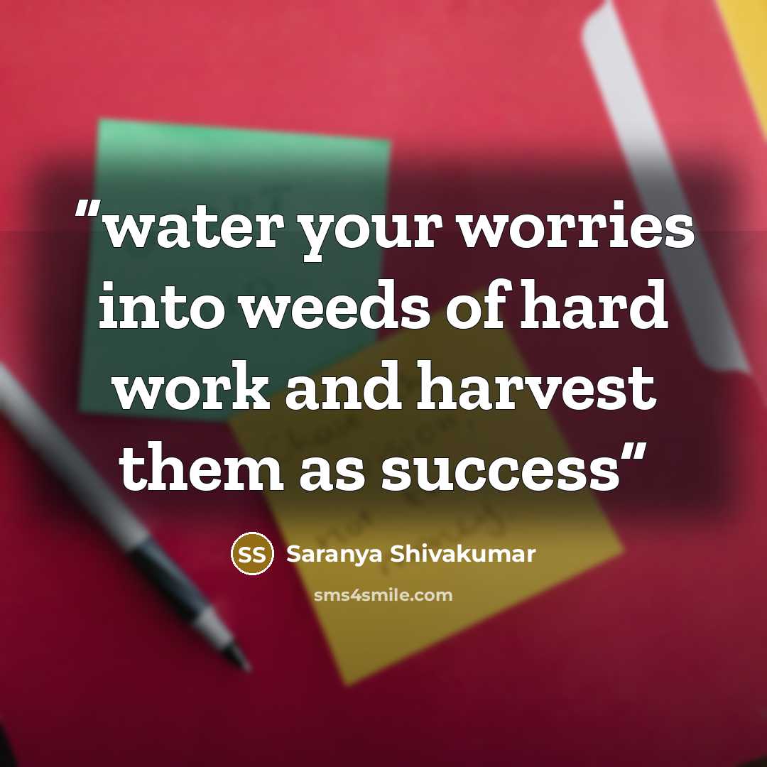 “water your worries into weeds of hard work and harvest them as success” quote by Saranya Shivakumar