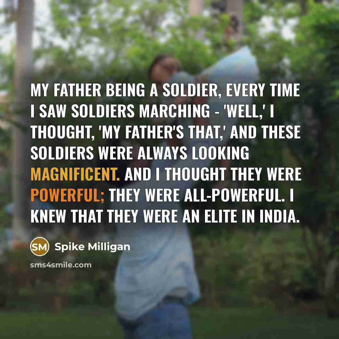 “My father being a soldier, every time I saw soldiers…” quote by Spike Milligan