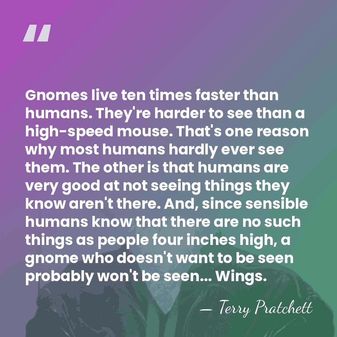 Gnomes live ten times faster than humans. They're harder to see than&hellip; - Terry Pratchett