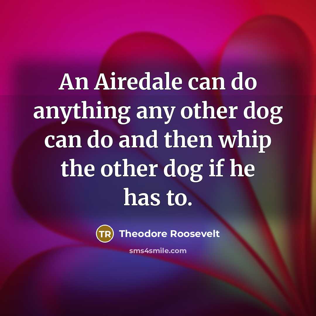 “An Airedale can do anything any other dog can do…” quote by Theodore Roosevelt