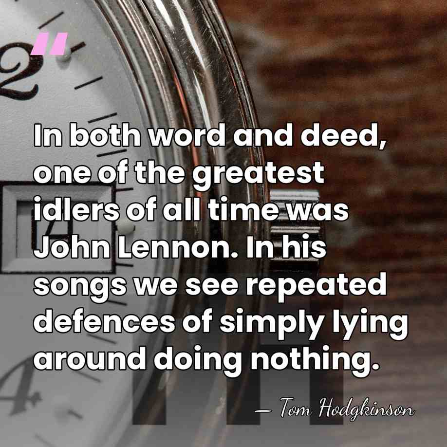 In both word and deed, one of the greatest idlers of all&hellip; - Tom Hodgkinson