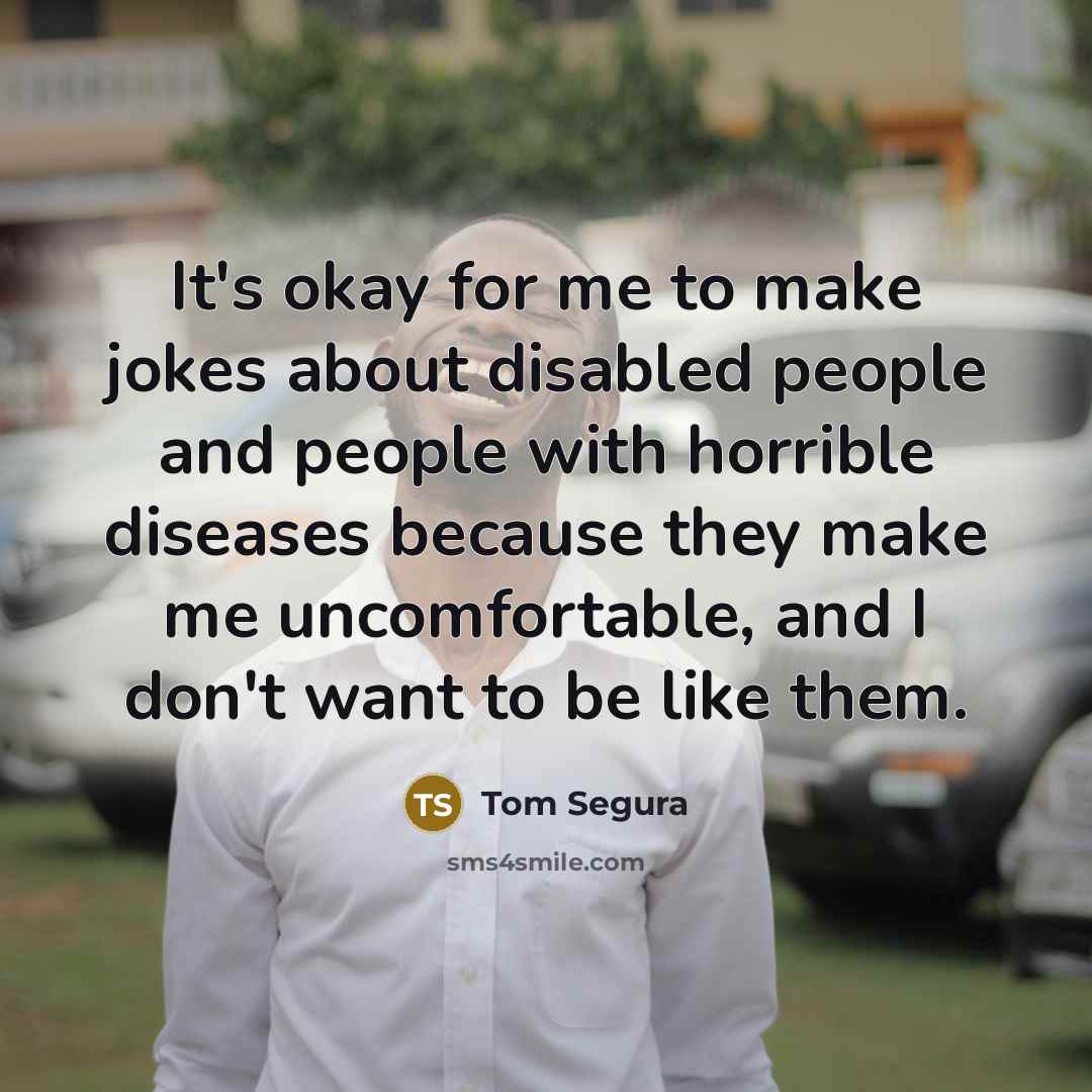 “It's okay for me to make jokes about disabled people…” quote by Tom Segura