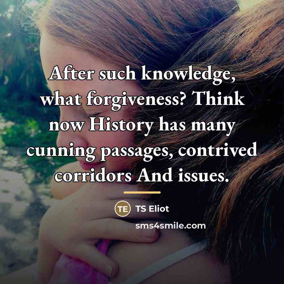 “After such knowledge, what forgiveness? Think now History has many…” quote by TS Eliot