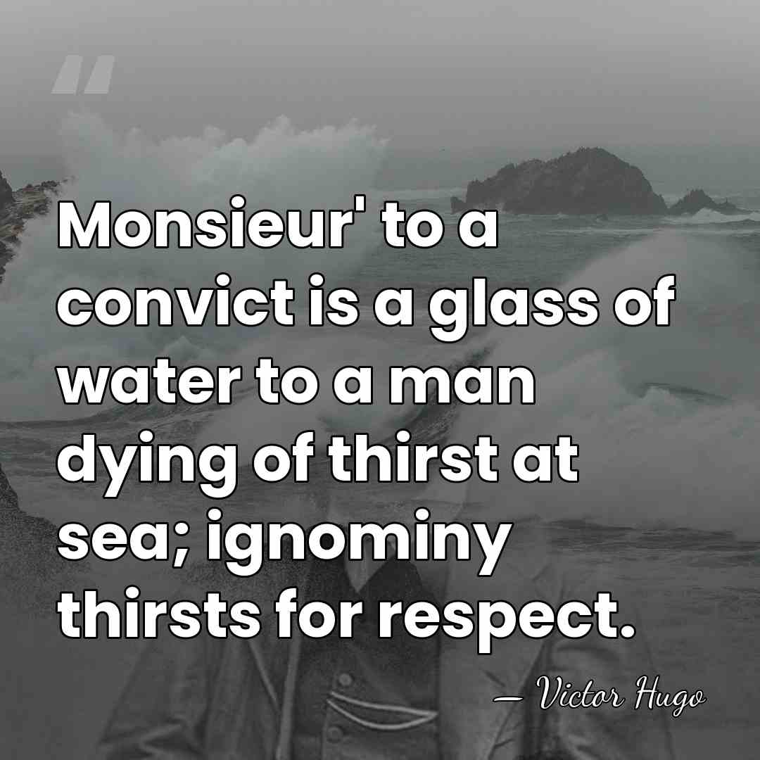 Monsieur' to a convict is a glass of water to a man&hellip; - Victor Hugo