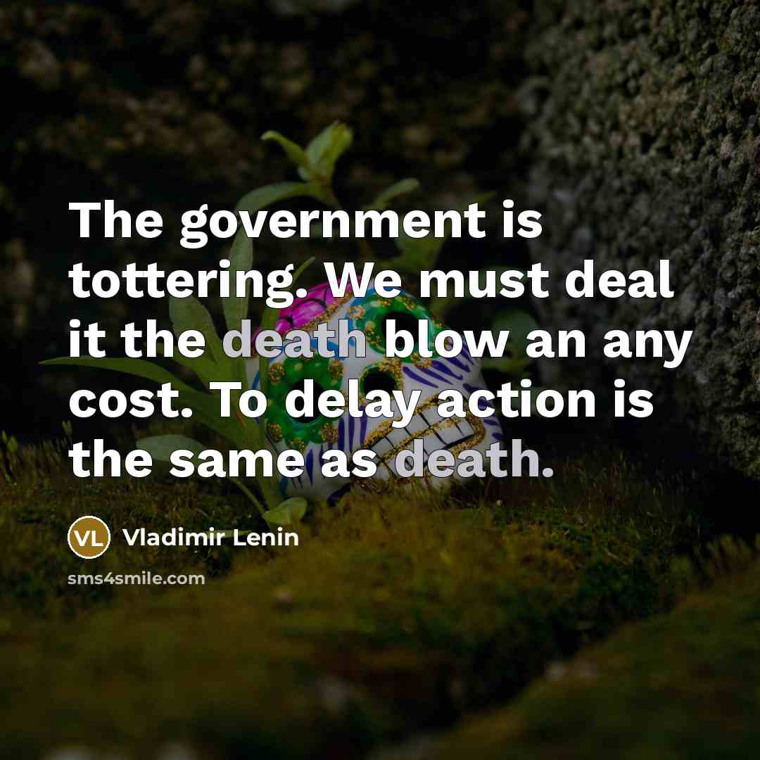 “The government is tottering. We must deal it the death…” quote by Vladimir Lenin