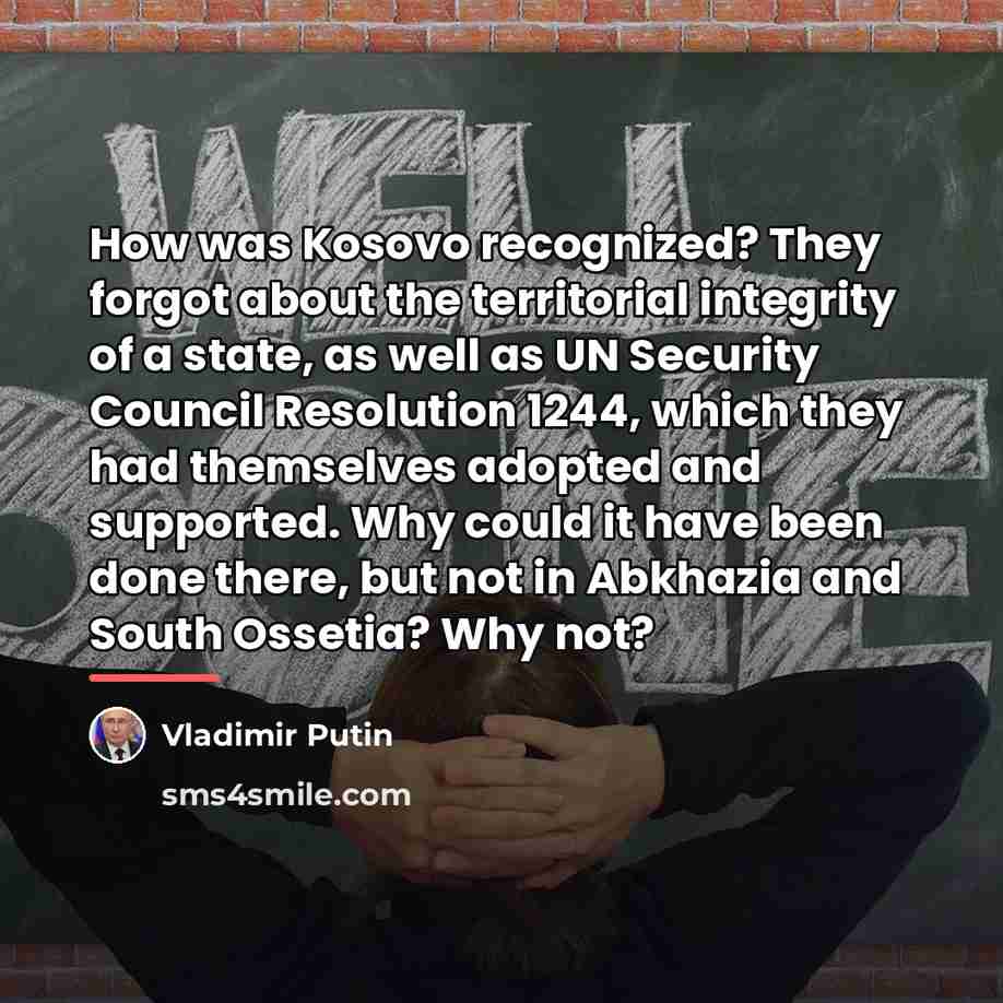 “How was Kosovo recognized? They forgot about the territorial integrity…” quote by Vladimir Putin