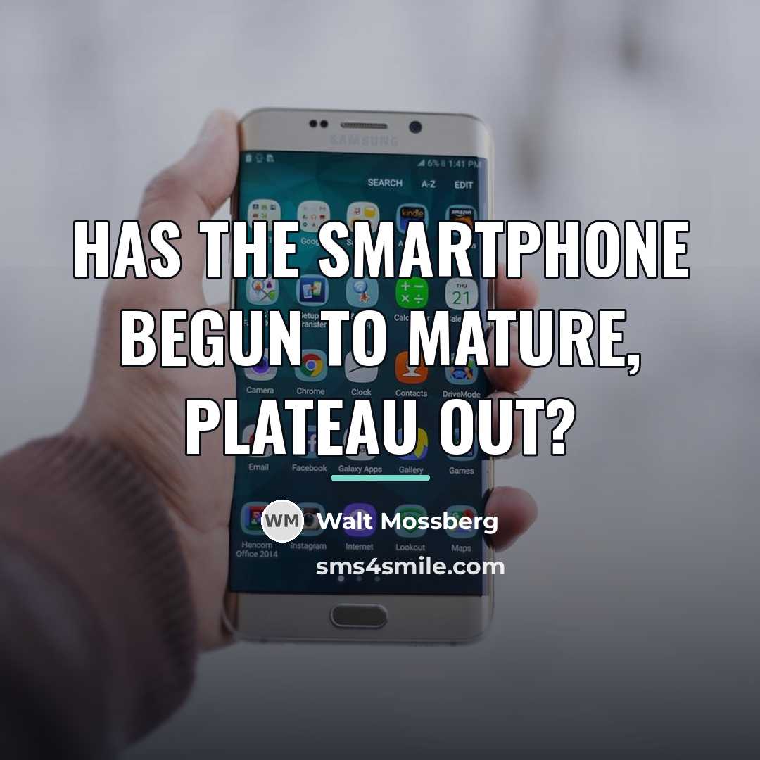 “Has the smartphone begun to mature, plateau out?…” quote by Walt Mossberg