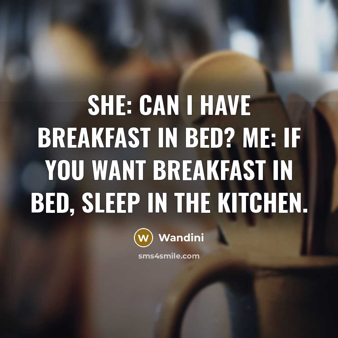 “She: Can I have breakfast in bed? Me: If you want breakfast in bed, sleep in the kitchen.” quote by Wandini