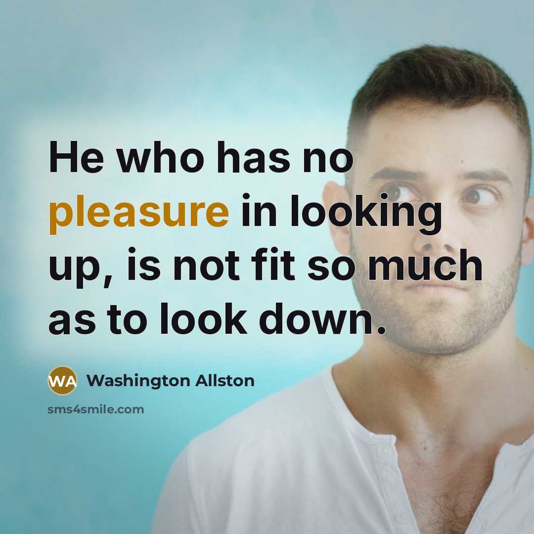 “He who has no pleasure in looking up, is not…” quote by Washington Allston
