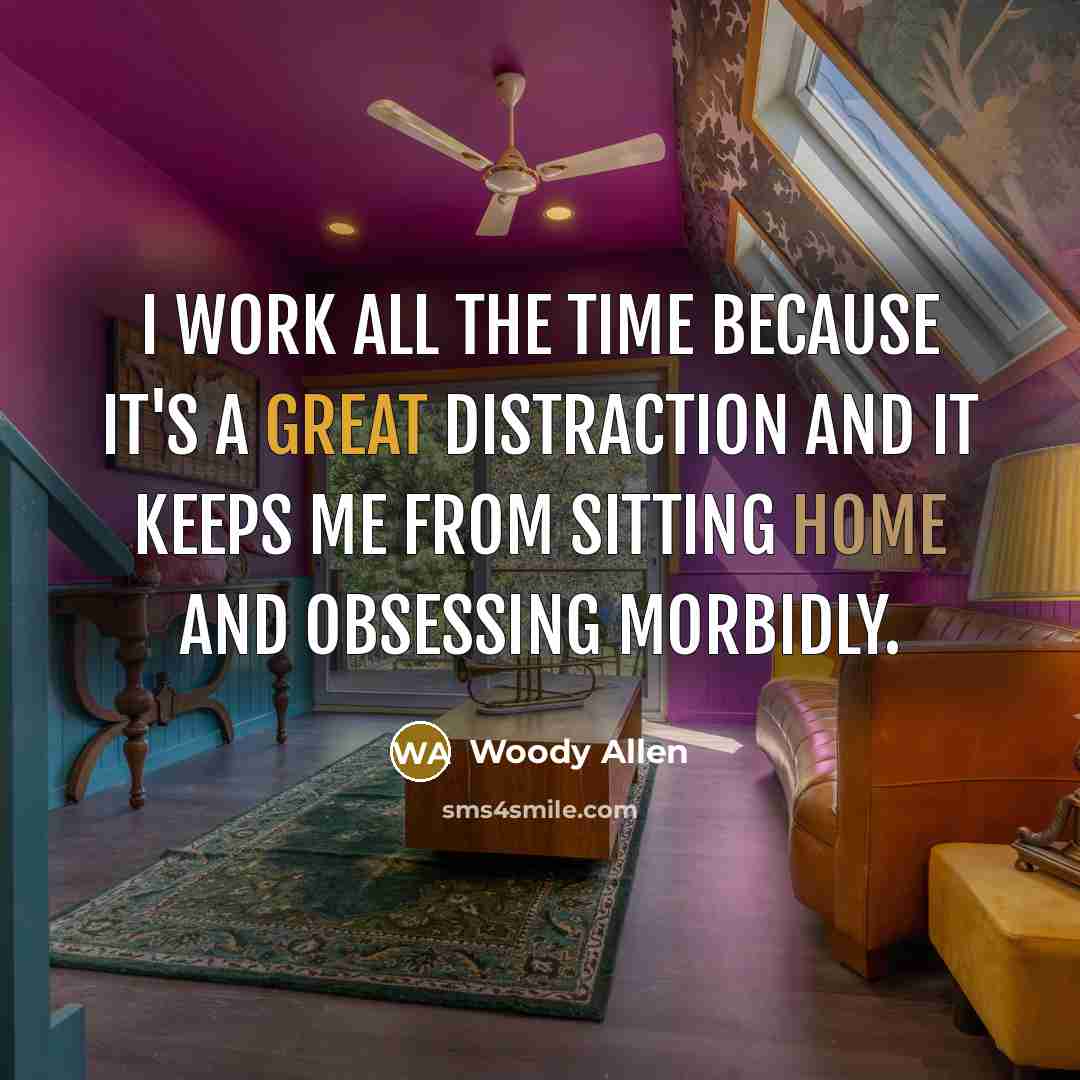 “I work all the time because it's a great distraction…” quote by Woody Allen