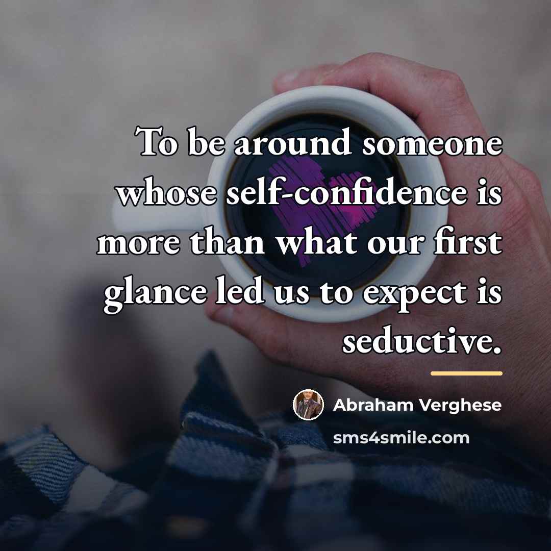 “To be around someone whose self-confidence is more than what…” quote by Abraham Verghese