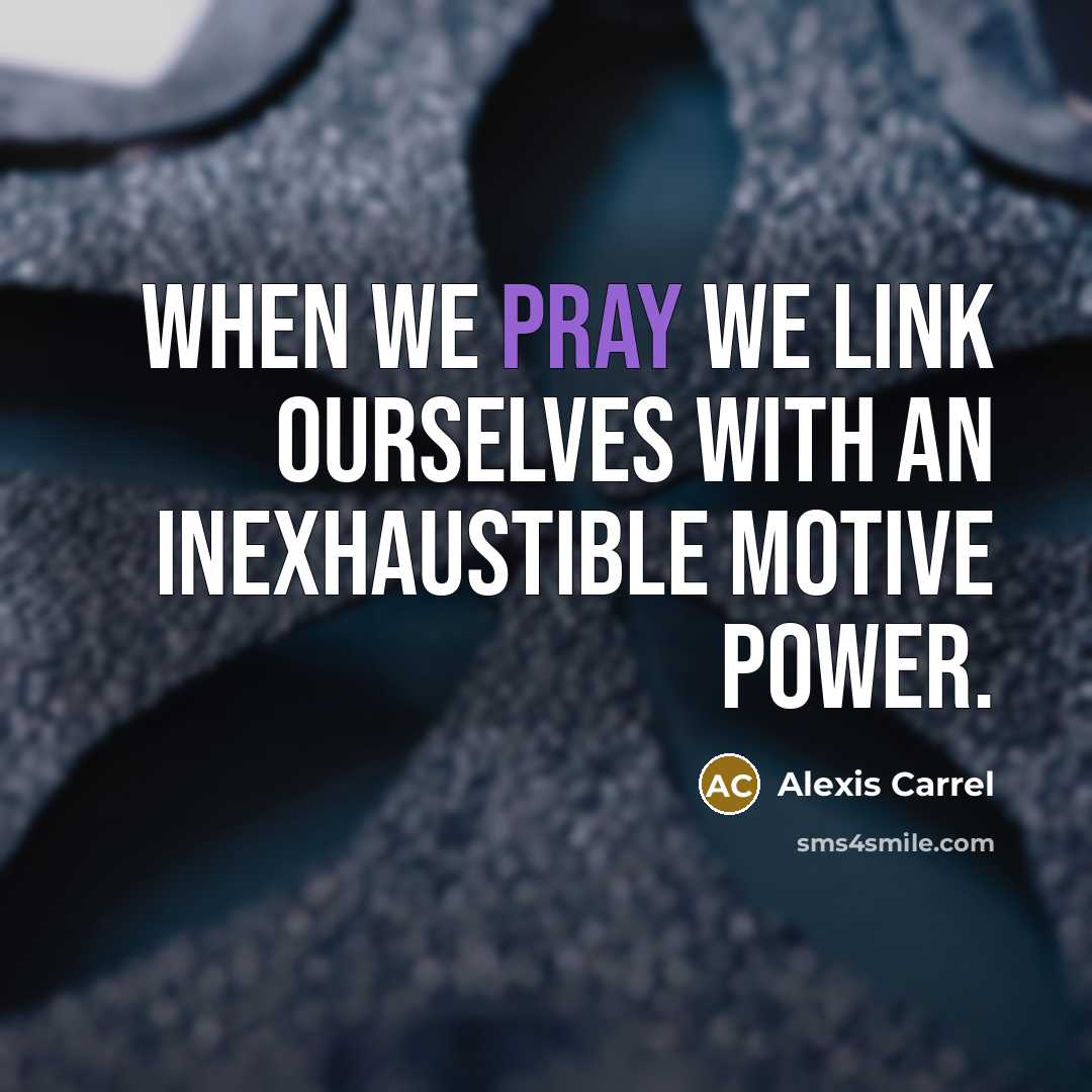 “When we pray we link ourselves with an inexhaustible motive…” quote by Alexis Carrel