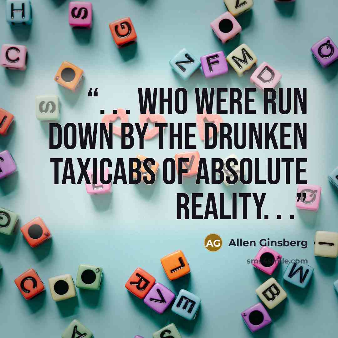 “. . . who were run down by the drunken taxicabs of Absolute Reality. . .” quote by Allen Ginsberg