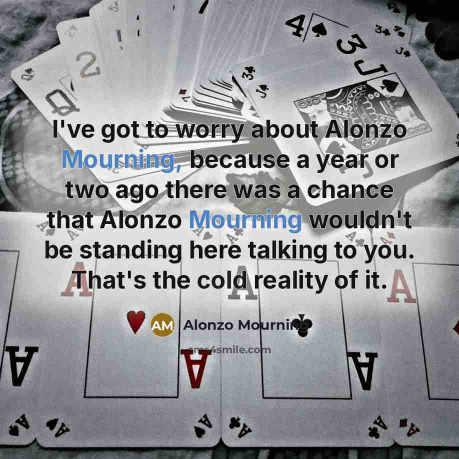 “I've got to worry about Alonzo Mourning, because a year…” quote by Alonzo Mourning