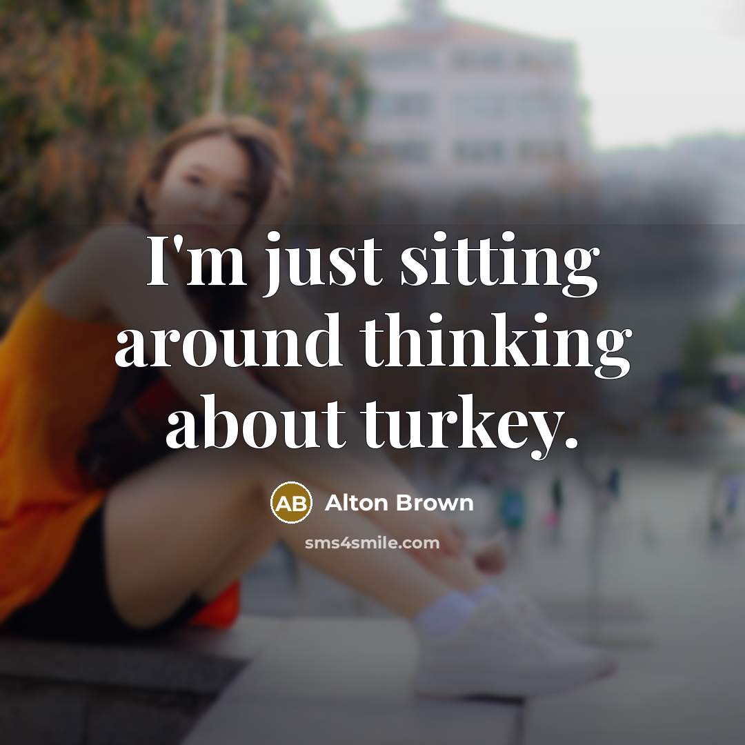 “I'm just sitting around thinking about turkey.…” quote by Alton Brown