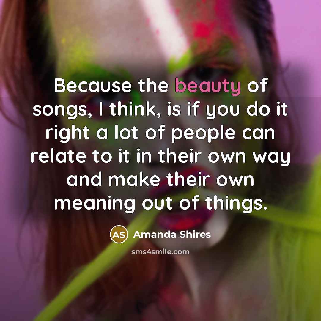 “Because the beauty of songs, I think, is if you…” quote by Amanda Shires