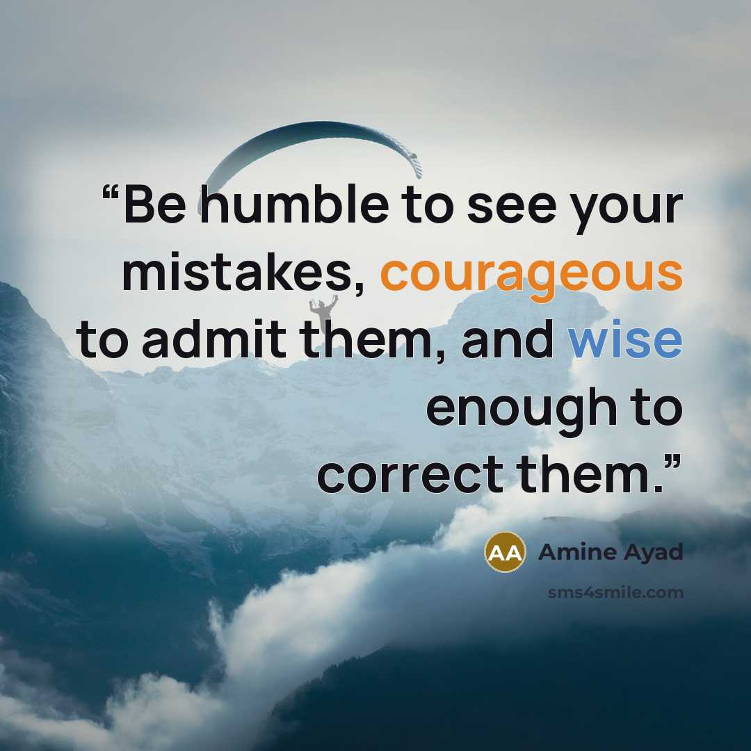 “Be humble to see your mistakes, courageous to admit them, and wise enough to correct them.” quote by Amine Ayad