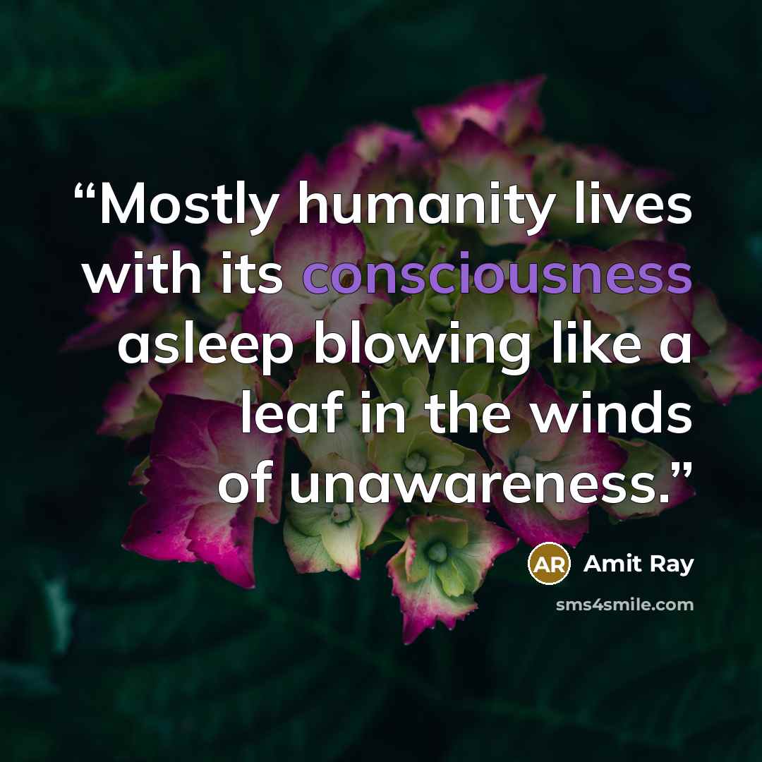 “Mostly humanity lives with its consciousness asleep blowing like a leaf in the winds of unawareness.” quote by Amit Ray
