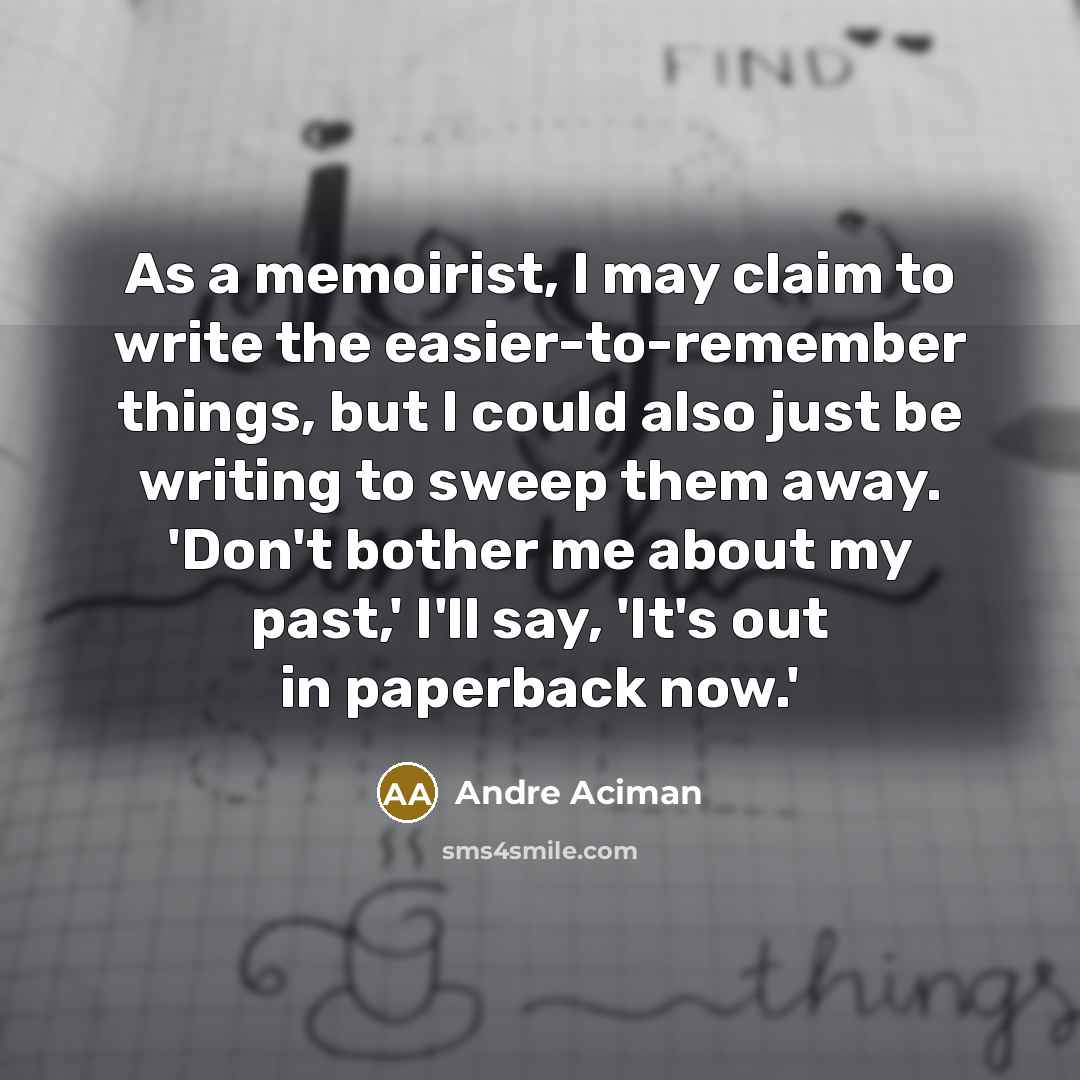 “As a memoirist, I may claim to write the easier-to-remember…” quote by Andre Aciman