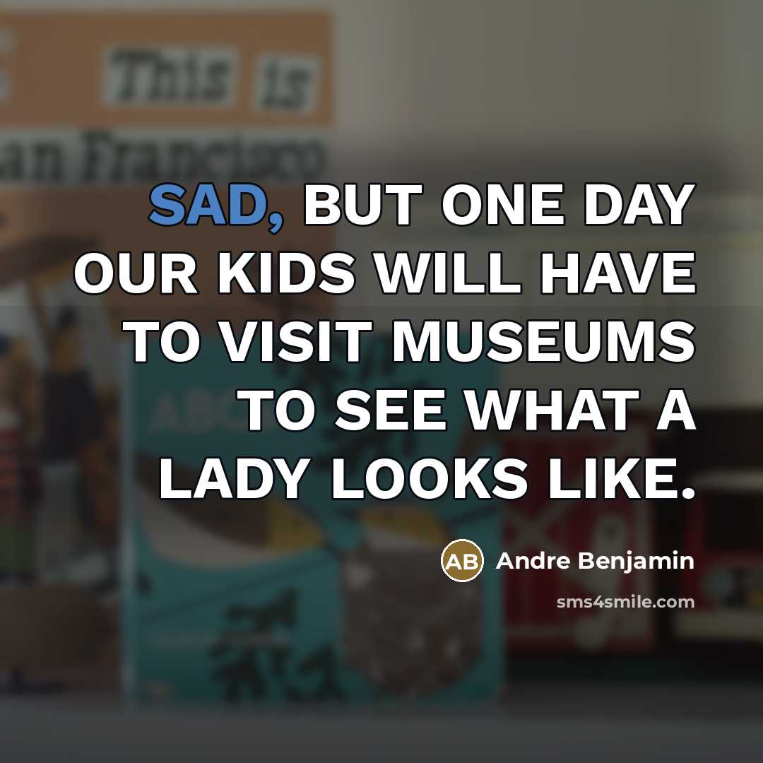 “SAD, BUT ONE DAY OUR KIDS WILL HAVE TO VISIT…” quote by Andre Benjamin