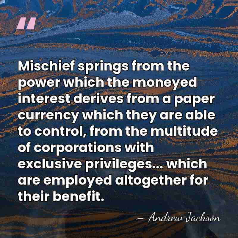 Mischief springs from the power which the moneyed interest derives from a&hellip; - Andrew Jackson
