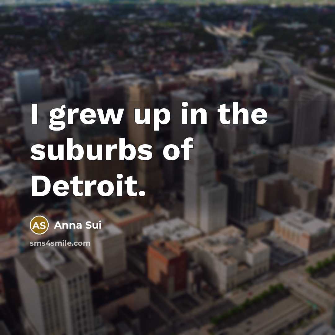 “I grew up in the suburbs of Detroit.…” quote by Anna Sui