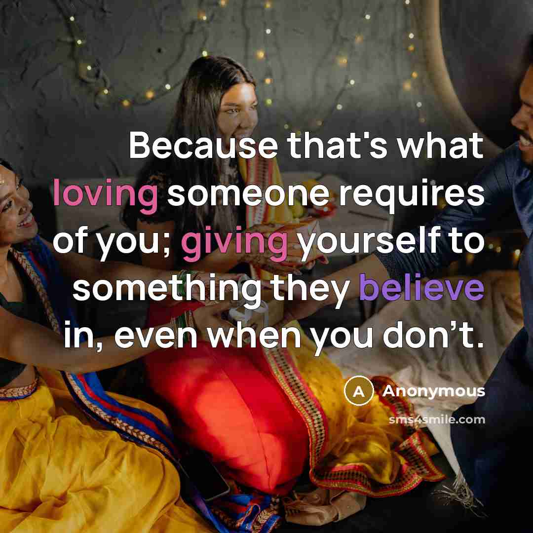 “Because that's what loving someone requires of you; giving yourself to something they believe in, even when you don't.” quote by Anonymous