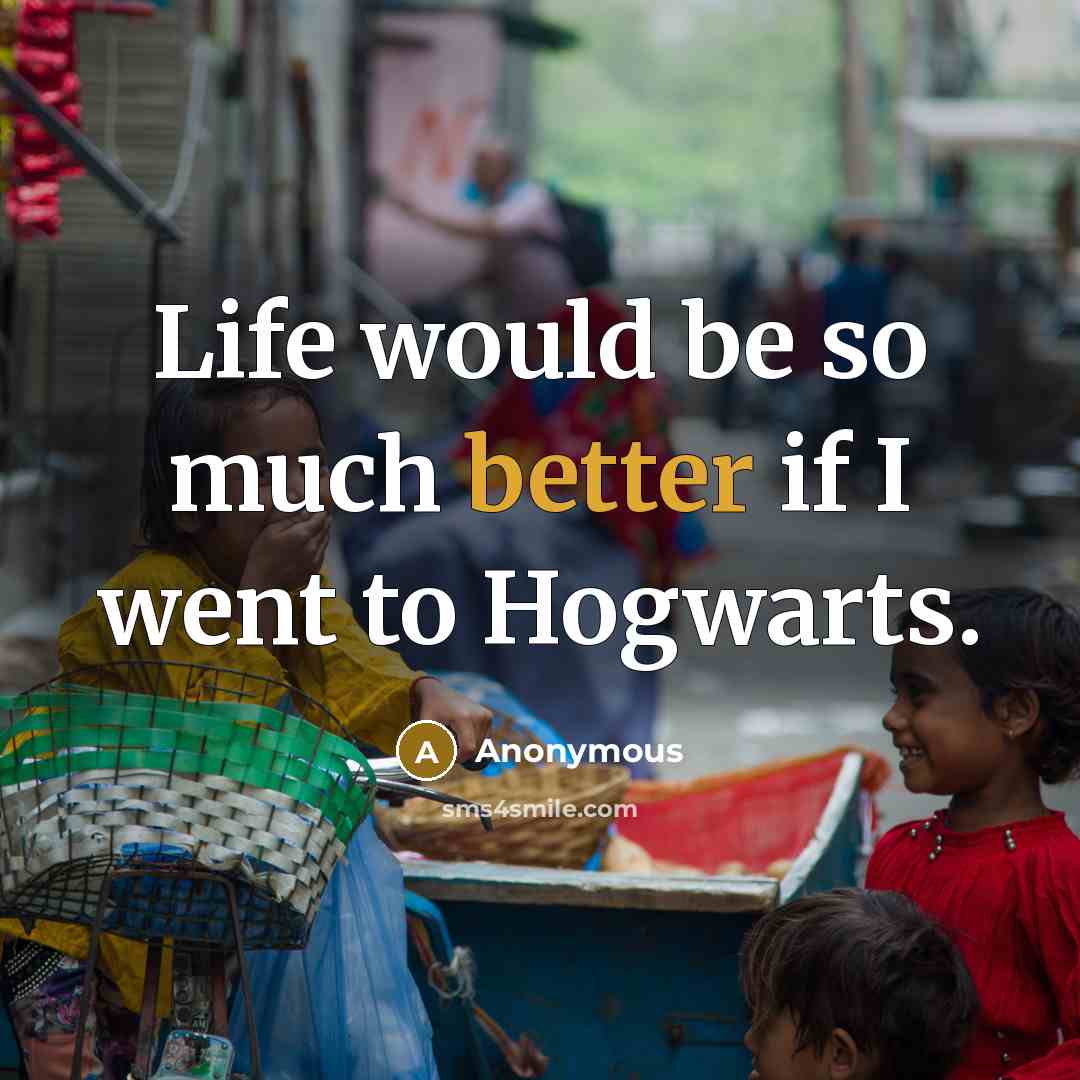 “Life would be so much better if I went to Hogwarts.” quote by Anonymous