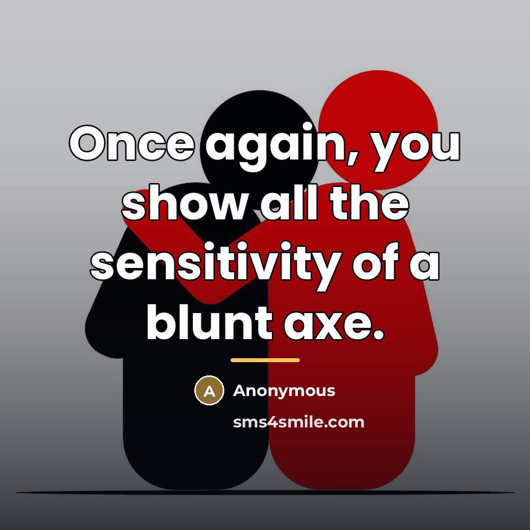 “Once again, you show all the sensitivity of a blunt…” quote by Anonymous