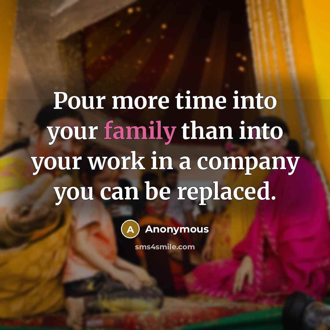 “Pour more time into your family than into your work in a company you can be replaced.” quote by Anonymous