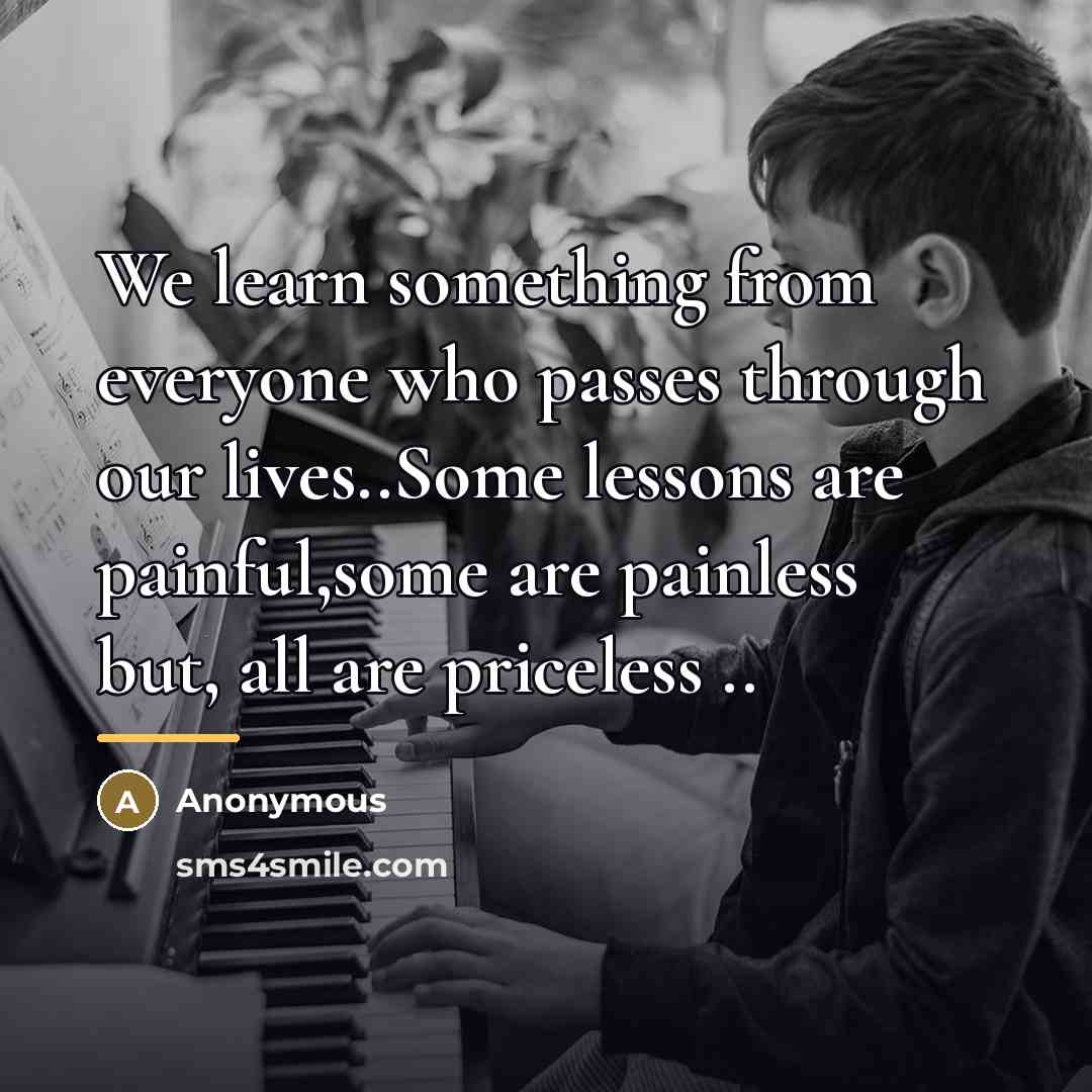 “We learn something from everyone who passes through our lives..Some…” quote by Anonymous