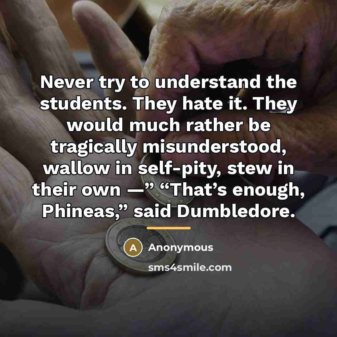 “Never try to understand the students. They hate it. They…” quote by Anonymous