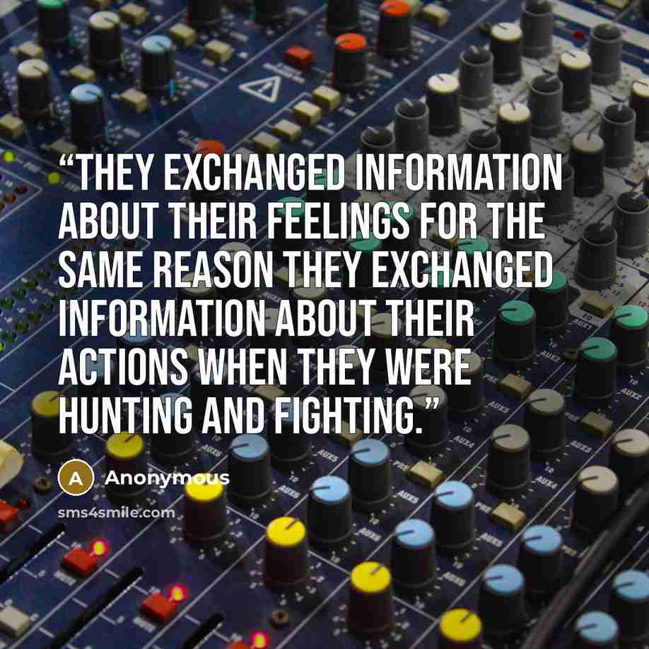 “They exchanged information about their feelings for the same reason they exchanged information about their actions when they were hunting and fighting.” quote by Anonymous