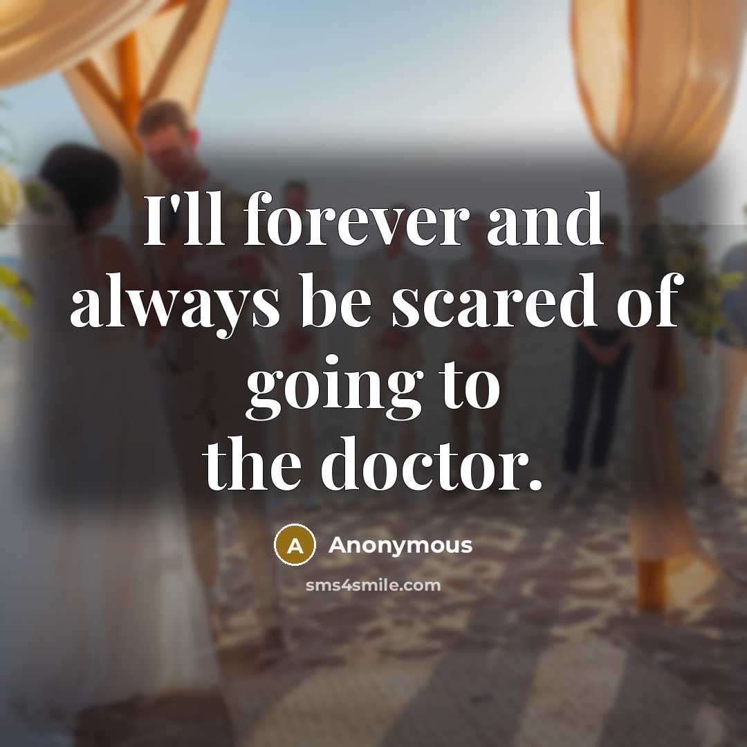 “I'll forever and always be scared of going to the doctor.” quote by Anonymous