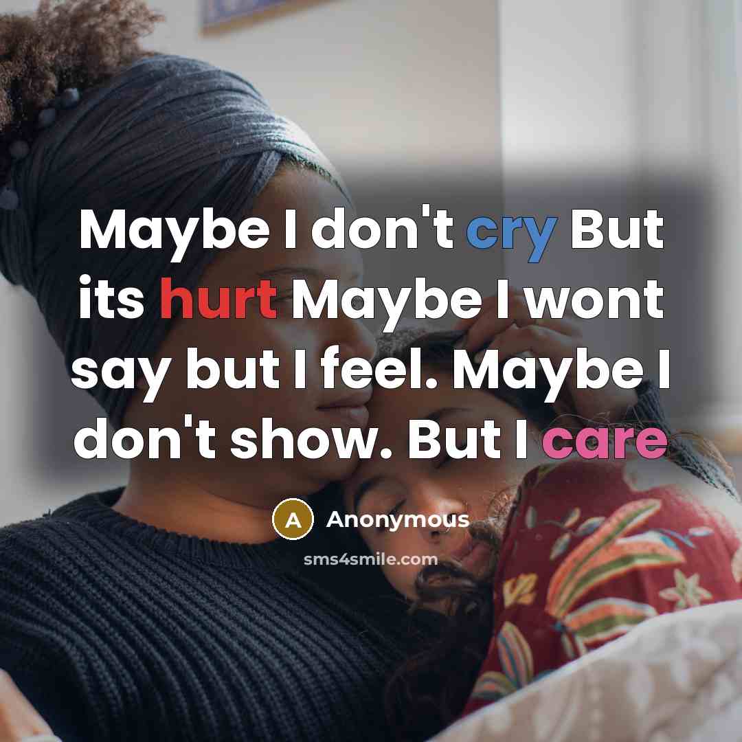 “Maybe I don't cry But its hurt Maybe I wont say but I feel. Maybe I don't show. But I care” quote by Anonymous